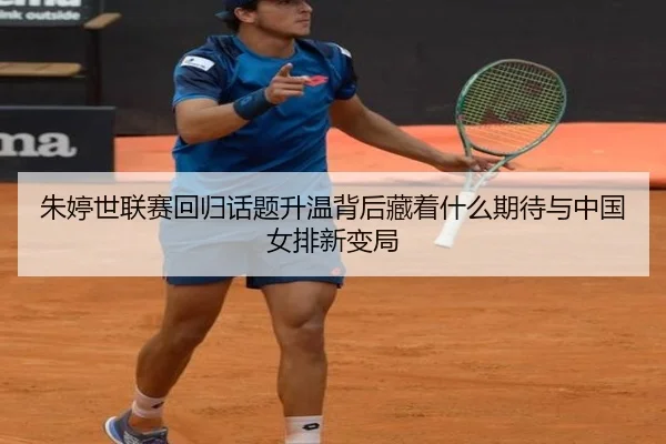 朱婷世联赛回归话题升温背后藏着什么期待与中国女排新变局